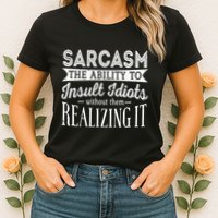 Sarcasm The Ability To Insult Idiots Without Funny Womens T-Shirt