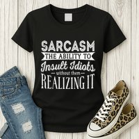Sarcasm The Ability To Insult Idiots Without Funny Womens T-Shirt