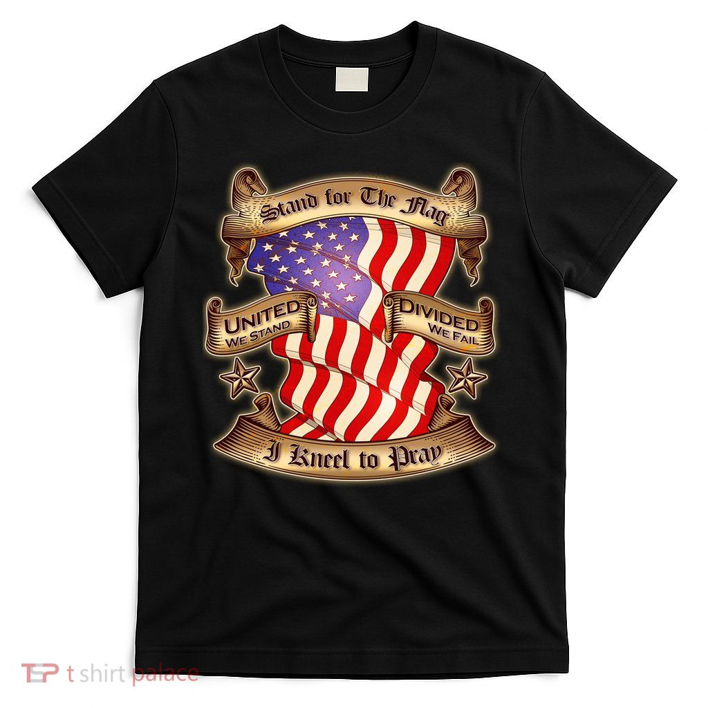 Stand For The Flag I Kneel To Pray United We Stand Divided We Fail T-Shirt