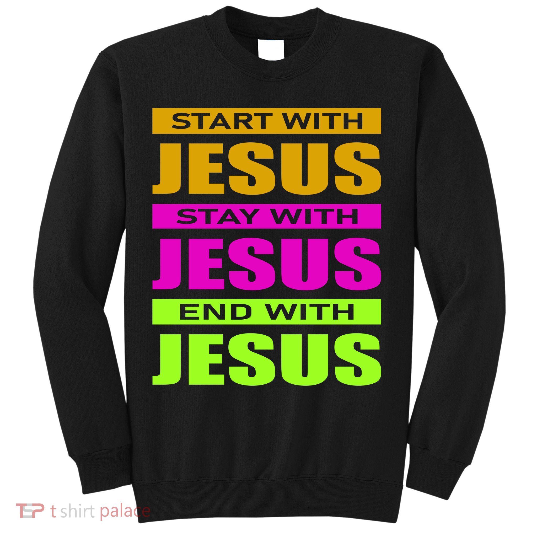 Start Stay End With Jesus Sweatshirt