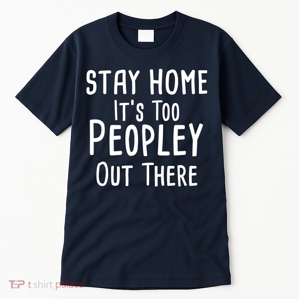 Stay Home It's Too Peopley Out There Tall T-Shirt