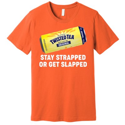 Stay Strapped Or Get Slapped Twisted Tea Funny Meme Premium T-Shirt