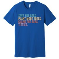 Save The Bees Plant More Trees Clean The Seas Titties Cool Gift Premium T-Shirt