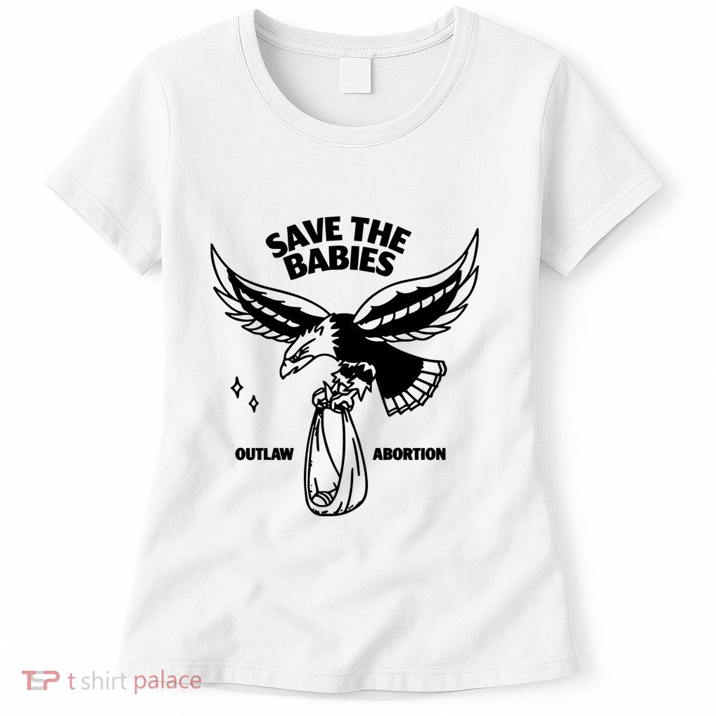 Save The Babies Outlaw Abortion Womens T-Shirt