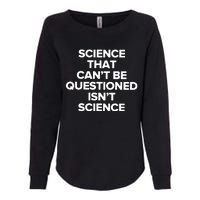 Science That Cant Be Questioned Isnt Science Womens California Wash Sweatshirt