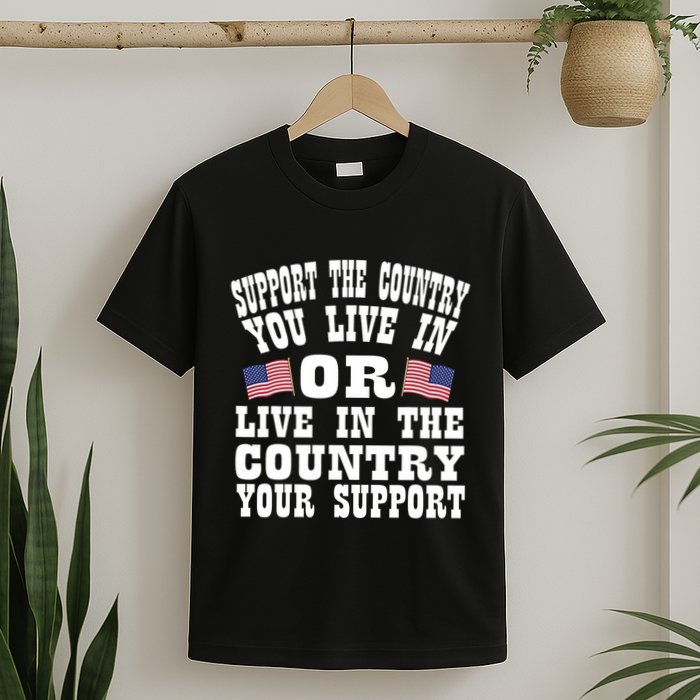 Support The Country You Live In Or Live In Where You Support T-Shirt