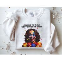 Support Trump Changing The Clown Won’T Change The Circus Kamala Harris Sweatshirt