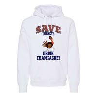 Save Turkeys Drink Champagne Funny Thanksgiving Premium Hoodie