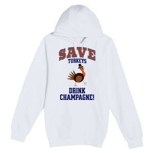 Save Turkeys Drink Champagne Funny Thanksgiving Premium Pullover Hoodie