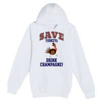 Save Turkeys Drink Champagne Funny Thanksgiving Premium Pullover Hoodie