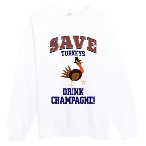 Save Turkeys Drink Champagne Funny Thanksgiving Premium Crewneck Sweatshirt