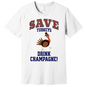 Save Turkeys Drink Champagne Funny Thanksgiving Premium T-Shirt