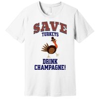 Save Turkeys Drink Champagne Funny Thanksgiving Premium T-Shirt