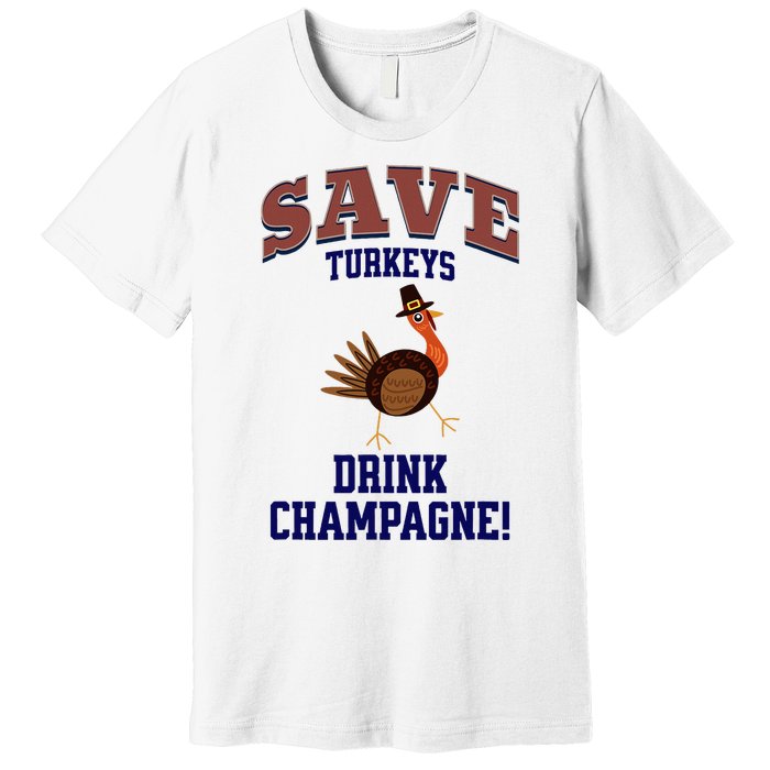 Save Turkeys Drink Champagne Funny Thanksgiving Premium T-Shirt