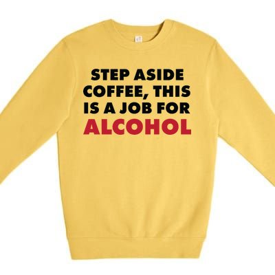 Step Aside Coffee This Is A Job For Alcohol Premium Crewneck Sweatshirt