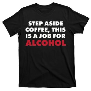 Step Aside Coffee This Is A Job For Alcohol T-Shirt