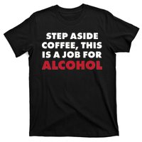 Step Aside Coffee This Is A Job For Alcohol T-Shirt