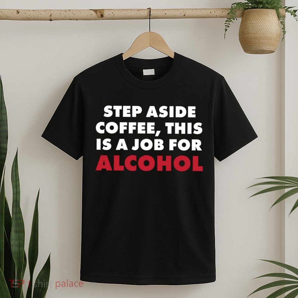 Step Aside Coffee This Is A Job For Alcohol T-Shirt