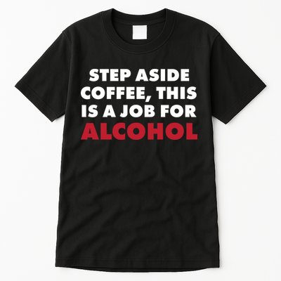 Step Aside Coffee This Is A Job For Alcohol Tall T-Shirt