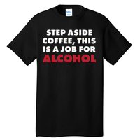 Step Aside Coffee This Is A Job For Alcohol Tall T-Shirt