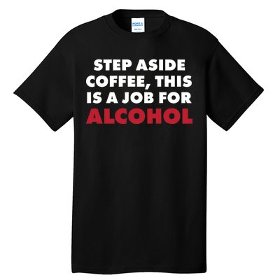 Step Aside Coffee This Is A Job For Alcohol Tall T-Shirt