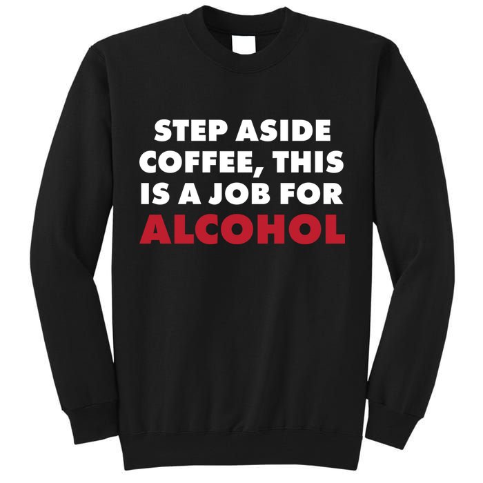 Step Aside Coffee This Is A Job For Alcohol Tall Sweatshirt