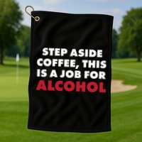 Step Aside Coffee This Is A Job For Alcohol Golf Towel