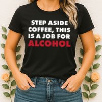 Step Aside Coffee This Is A Job For Alcohol Womens T-Shirt