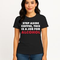 Step Aside Coffee This Is A Job For Alcohol Womens T-Shirt