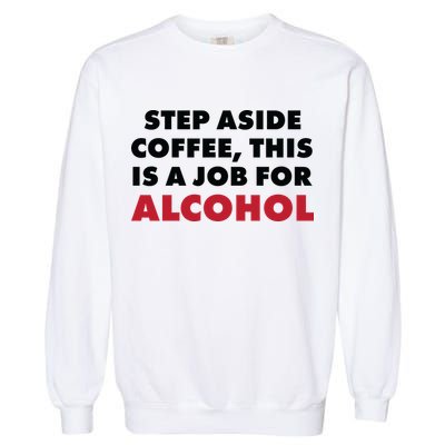 Step Aside Coffee This Is A Job For Alcohol Garment-Dyed Sweatshirt