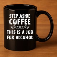 Step Aside Coffee This Is A Job For Alcohol Funny 11oz C Handle Ceramic Mug