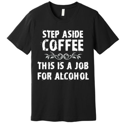 Step Aside Coffee This Is A Job For Alcohol Funny Premium T-Shirt