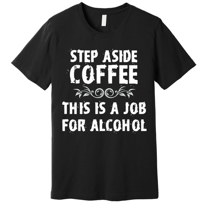 Step Aside Coffee This Is A Job For Alcohol Funny Premium T-Shirt
