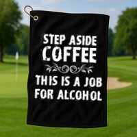 Step Aside Coffee This Is A Job For Alcohol Funny Golf Towel