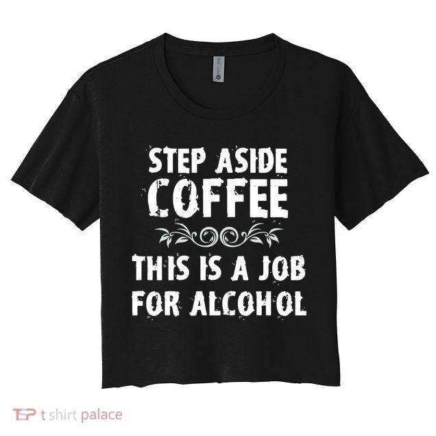 Step Aside Coffee This Is A Job For Alcohol Funny Crop Top