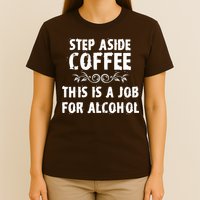 Step Aside Coffee This Is A Job For Alcohol Funny T-Shirt