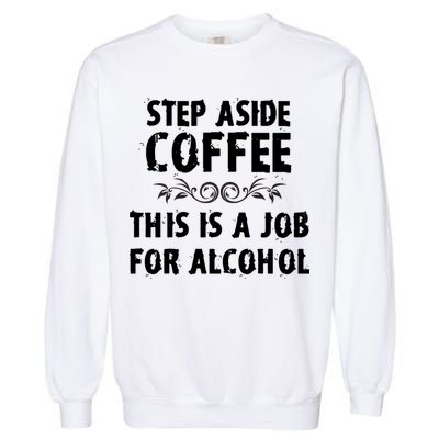 Step Aside Coffee This Is A Job For Alcohol Funny Garment-Dyed Sweatshirt