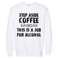 Step Aside Coffee This Is A Job For Alcohol Funny Garment-Dyed Sweatshirt