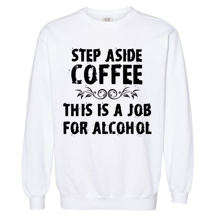 Step Aside Coffee This Is A Job For Alcohol Funny Garment-Dyed Sweatshirt
