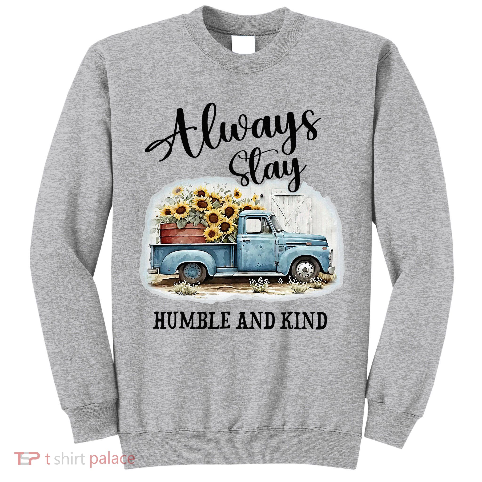 Sunflower Truck Farm Always Stay Humble And Kind Tall Sweatshirt