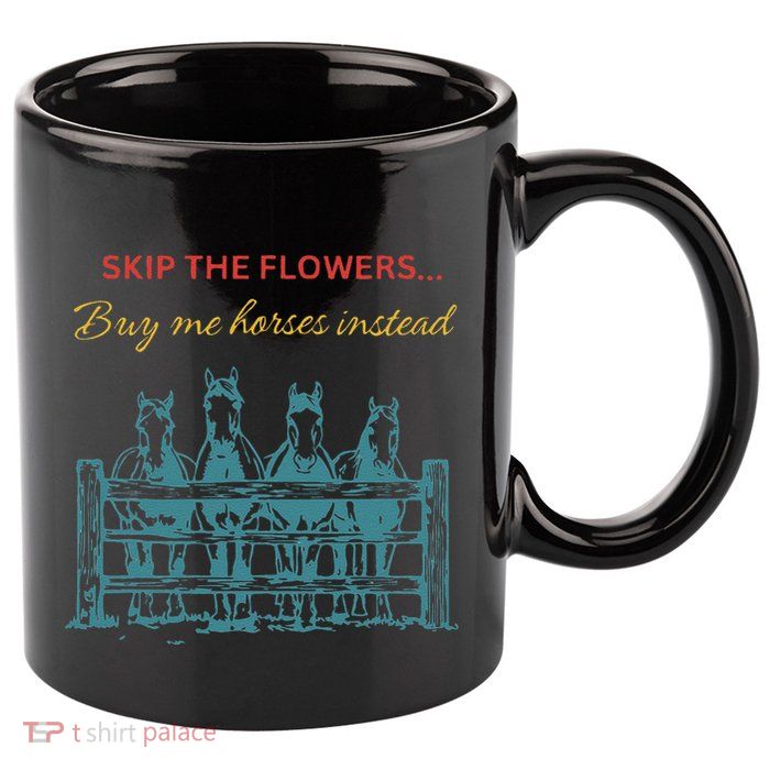 Skip The Flowers... Buy Me Horses Instead 11oz C Handle Ceramic Mug