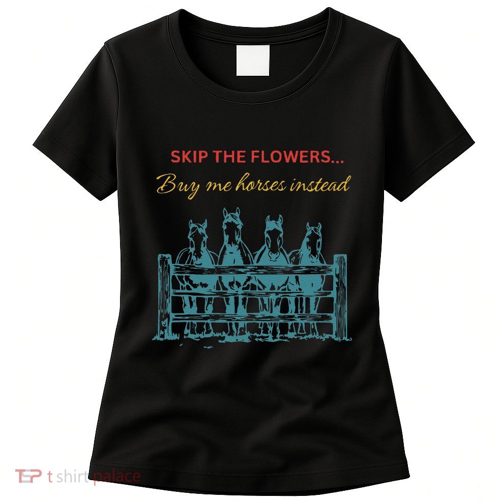 Skip The Flowers... Buy Me Horses Instead Womens T-Shirt