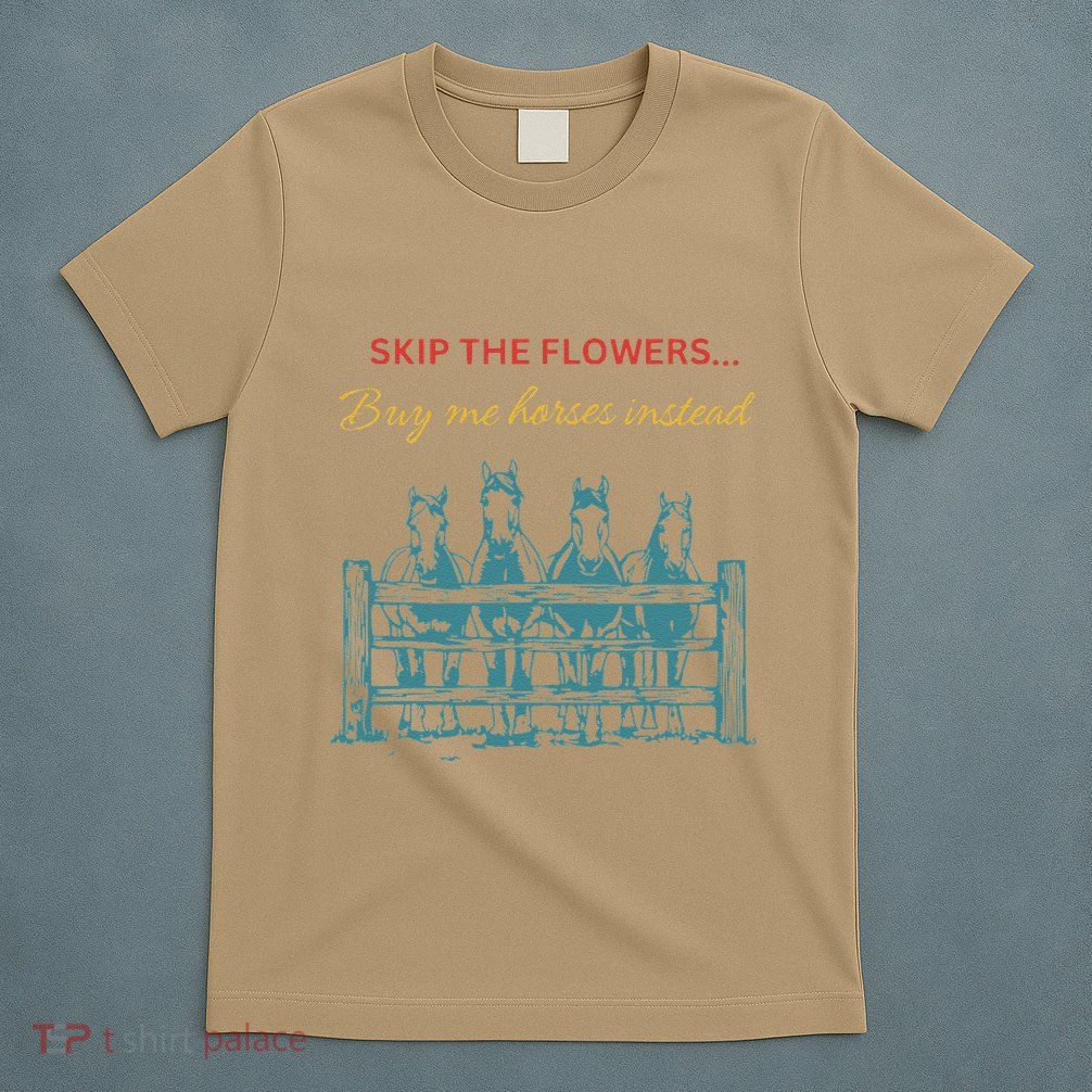 Skip The Flowers... Buy Me Horses Instead T-Shirt