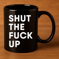 Shut The Fuck Up 11oz C Handle Ceramic Mug