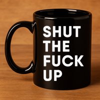 Shut The Fuck Up 11oz C Handle Ceramic Mug