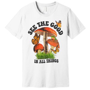 See The Good In All Things Mushroom Premium T-Shirt