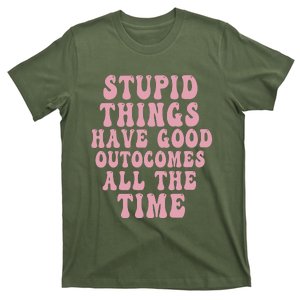 Stupid Things Have Good Outcomes All The Time Quote T-Shirt