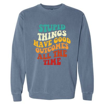 Stupid Things Have Good Outcomes All The Time Retro Groovy Garment-Dyed Sweatshirt