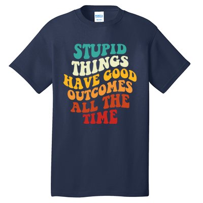 Stupid Things Have Good Outcomes All The Time Retro Groovy Tall T-Shirt