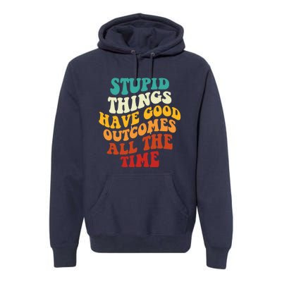 Stupid Things Have Good Outcomes All The Time Retro Groovy Premium Hoodie